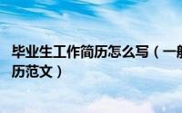 毕业生工作简历怎么写（一般个人简历怎么写 毕业生个人简历范文）