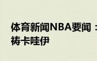 体育新闻NBA要闻：詹姆斯为伦纳德祈福祈祷卡哇伊