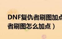 DNF复仇者刷图加点（DNF100级本版复仇者刷图怎么加点）
