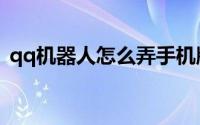 qq机器人怎么弄手机版（qq机器人怎么弄）