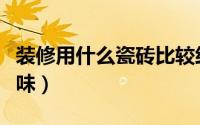 装修用什么瓷砖比较经济实惠（装修用什么除味）