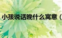 小孩说话晚什么寓意（小孩说话晚什么原因）