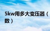 5kw用多大变压器（5KVA变频电源有哪些参数）