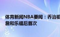 体育新闻NBA要闻：乔治祖巴茨同时至少砍下15分15板老詹和乐福后首次