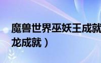 魔兽世界巫妖王成就龙（wow如何驾驭你的龙成就）