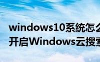 windows10系统怎么搜索（window10怎样开启Windows云搜索）