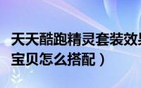 天天酷跑精灵套装效果怎么看（天天酷跑暗夜宝贝怎么搭配）