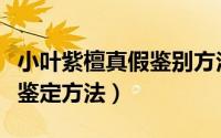 小叶紫檀真假鉴别方法放水里（小叶紫檀真假鉴定方法）