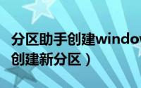 分区助手创建windows pe要多久（分区助手创建新分区）