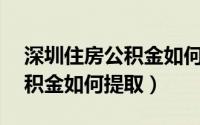 深圳住房公积金如何提取60%（深圳住房公积金如何提取）