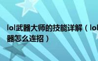 lol武器大师的技能详解（lol武器大师连招 lol贾克斯连招 武器怎么连招）