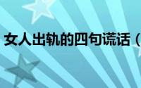 女人出轨的四句谎话（女人出轨的四种表现）