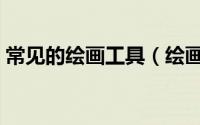 常见的绘画工具（绘画工具有哪些看看这里）