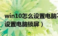 win10怎么设置电脑不自动更新（win10怎么设置电脑锁屏）
