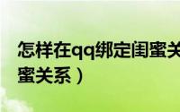 怎样在qq绑定闺蜜关系（手机qq如何绑定闺蜜关系）