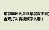 东京奥运会乒乓球混双决赛完整视频（东京奥运会乒乓球混合双打决赛视频怎么看）