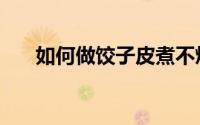 如何做饺子皮煮不烂（如何做饺子皮）