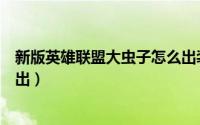 新版英雄联盟大虫子怎么出装（英雄联盟大虫子输出装怎么出）
