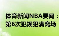 体育新闻NBA要闻：杰-克劳德领到个人本场第6次犯规犯满离场