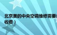 北京美的中央空调维修需要多少钱（美的中央空调维修怎么收费）
