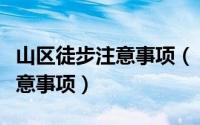 山区徒步注意事项（“穿山越岭”徒步旅行注意事项）