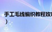 手工毛线编织教程玫瑰花（手工毛线编织教程）