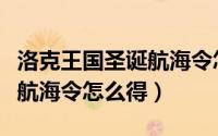 洛克王国圣诞航海令怎么得（洛克王国黑珍珠航海令怎么得）
