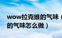 wow拉克维的气味（魔兽世界怀旧服拉克维的气味怎么做）