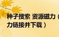 种子搜索 资源磁力（如何搜索种子文件、磁力链接并下载）