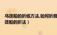 乌篷船的折纸方法,如何折叠纸船,纯折纸艺术（折纸小船 乌篷船的折法）
