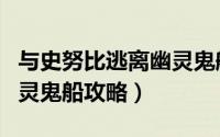 与史努比逃离幽灵鬼船攻略（与史努比逃离幽灵鬼船攻略）