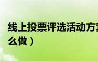 线上投票评选活动方案（线上投票评选活动怎么做）