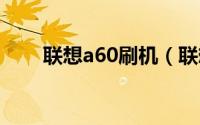 联想a60刷机（联想A60 破解root）