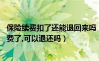 保险续费扣了还能退回来吗（没同意续保,保险公司从银行扣费了,可以退还吗）