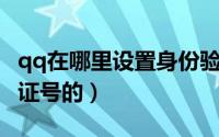 qq在哪里设置身份验证（QQ在哪里设置身份证号的）
