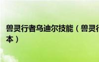 兽灵行者乌迪尔技能（兽灵行者 乌迪尔上路怎么出装9.10版本）