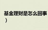 基金理财是怎么回事（基金理财是怎么赚钱的）