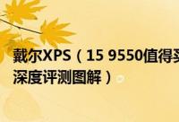 戴尔XPS（15 9550值得买吗 戴尔XPS 15 9550笔记本全面深度评测图解）