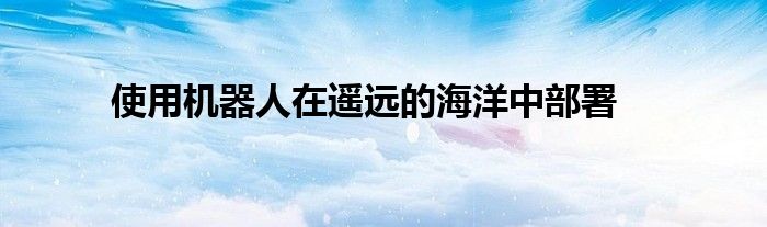 使用机器人在遥远的海洋中部署