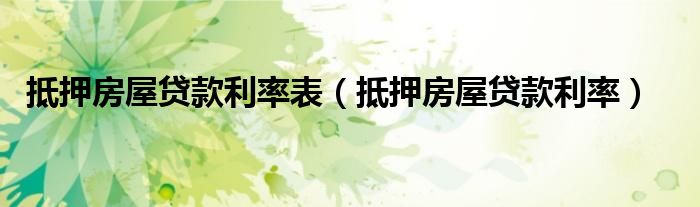 抵押房屋贷款利率表（抵押房屋贷款利率）