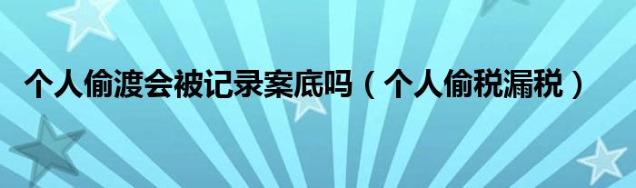 个人偷渡会被记录案底吗（个人偷税漏税）