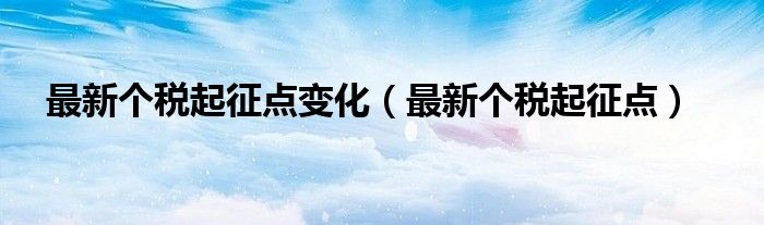 最新个税起征点变化（最新个税起征点）