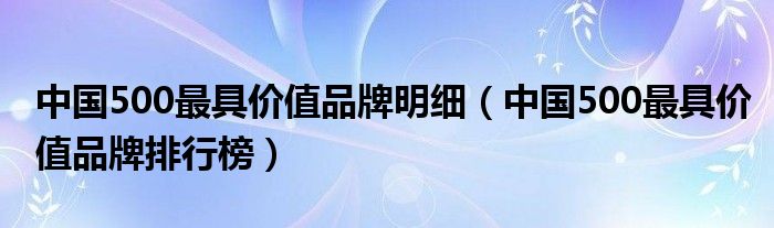 中国500最具价值品牌明细（中国500最具价值品牌排行榜）