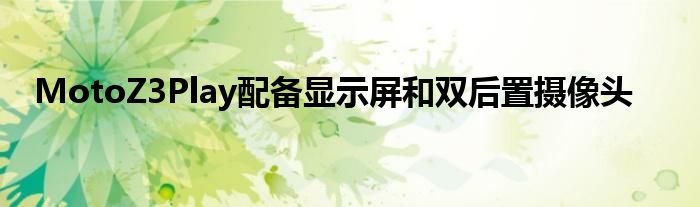 MotoZ3Play配备显示屏和双后置摄像头