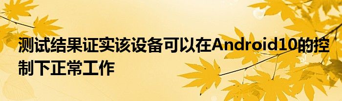 测试结果证实该设备可以在Android10的控制下正常工作