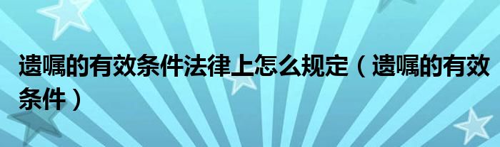遗嘱的有效条件法律上怎么规定（遗嘱的有效条件）