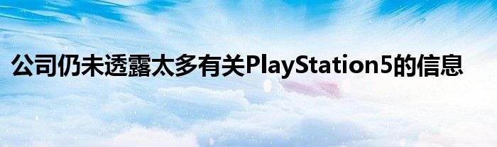 公司仍未透露太多有关PlayStation5的信息