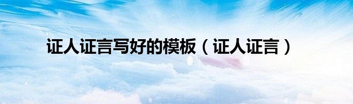 证人证言写好的模板（证人证言）