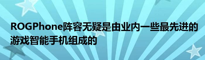 ROGPhone阵容无疑是由业内一些最先进的游戏智能手机组成的