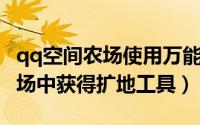 qq空间农场使用万能材料（怎样在QQ空间农场中获得扩地工具）